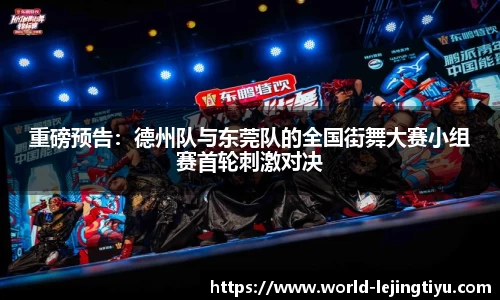 重磅预告：德州队与东莞队的全国街舞大赛小组赛首轮刺激对决