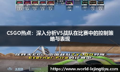 CSGO热点：深入分析V5战队在比赛中的控制策略与表现
