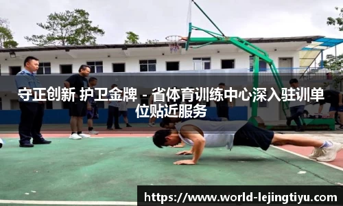 守正创新 护卫金牌 - 省体育训练中心深入驻训单位贴近服务