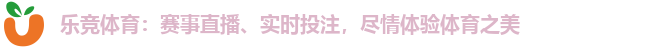 乐竞体育:赛事直播、实时投注,尽情体验体育之美 乐竞体育:赛事直播、实时投注,尽情体验体育之美